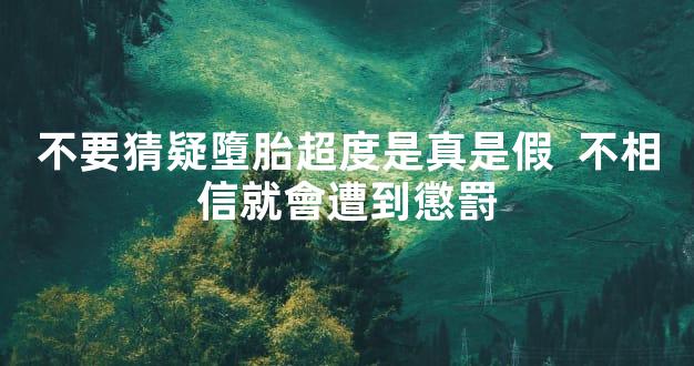 不要猜疑墮胎超度是真是假  不相信就會遭到懲罸